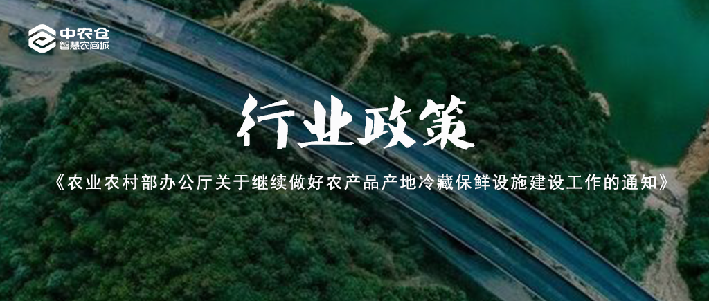 行業政策 | 農業農村部辦(bàn)公(gōng)廳關于繼續做好農産(chǎn)品産(chǎn)地冷藏保鮮設施建設工(gōng)作(zuò)的通知 行業政策 | 農業農村部辦(bàn)公(gōng)廳關于繼續做好農産(chǎn)品産(chǎn)地冷藏保鮮設施建設工(gōng)作(zuò)的通知